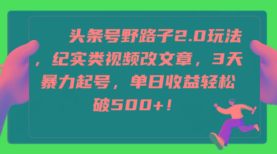 (9488期)头条号野路子2.0玩法，纪实类视频改文章，3天暴力起号，单日收益轻松破500+-简创项目网