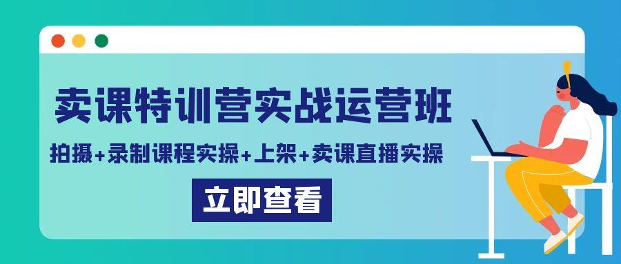 卖课特训营实战运营班：拍摄+录制课程实操+上架课程+卖课直播实操-简创项目网