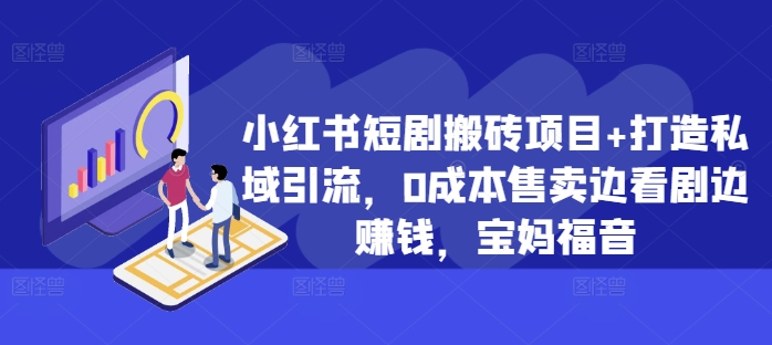 小红书短剧搬砖项目+打造私域引流，0成本售卖边看剧边赚钱，宝妈福音【揭秘】-简创项目网
