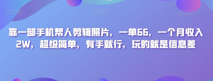 靠一部手机帮人剪辑照片，一单66，一个月收入2W，超级简单，有手就行，玩的就是信息差-简创项目网