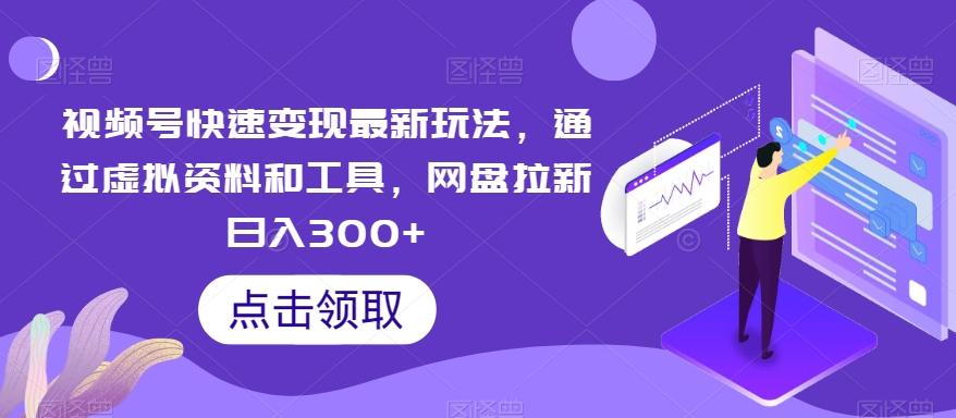 视频号快速变现最新玩法，通过虚拟资料和工具，网盘拉新日入300+【揭秘】-简创项目网