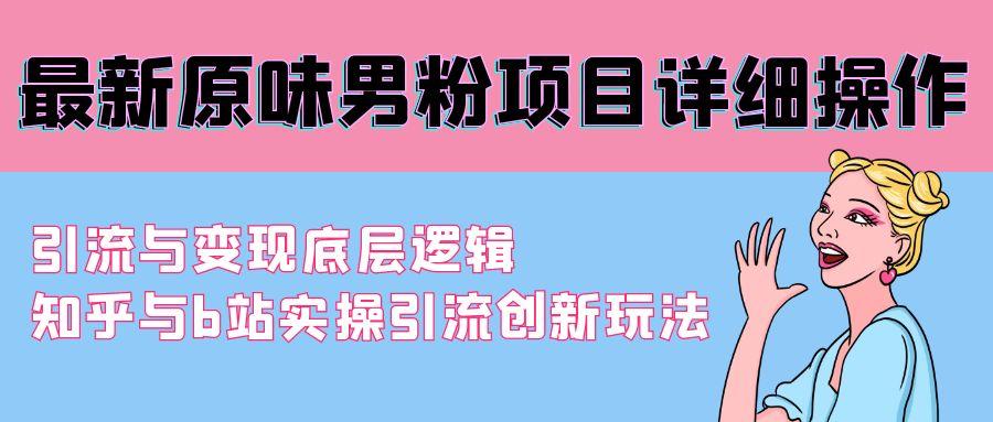 最新原味男粉项目详细操作 引流与变现底层逻辑+知乎与b站实操引流创新玩法-简创项目网
