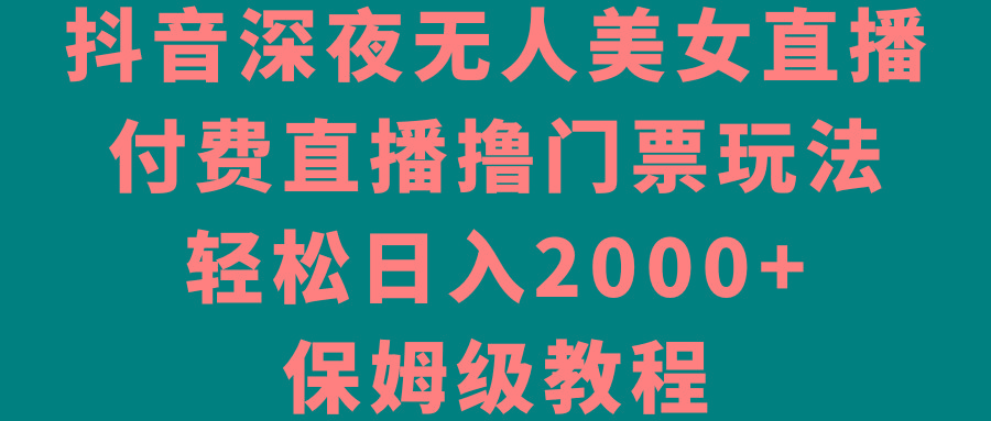 抖音深夜无人美女直播，付费直播撸门票玩法，轻松日入2000+，保姆级教程-简创项目网