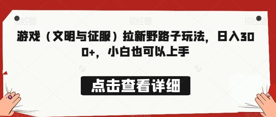 游戏（文明与征服）拉新野路子玩法，日入300+，小白也可以上手-简创项目网