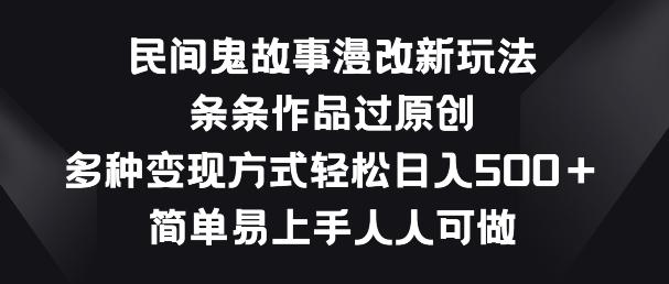 民间鬼故事漫改新玩法，条条作品过原创，多种变现方式，简单易上手人人可做【揭秘】-简创项目网