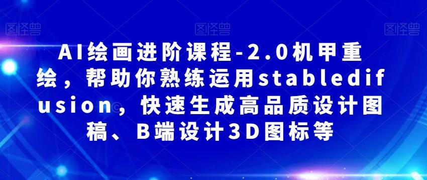 AI绘画进阶课程-2.0机甲重绘，帮助你熟练运用stabledifusion，快速生成高品质设计图稿、B端设计3D图标等-简创项目网