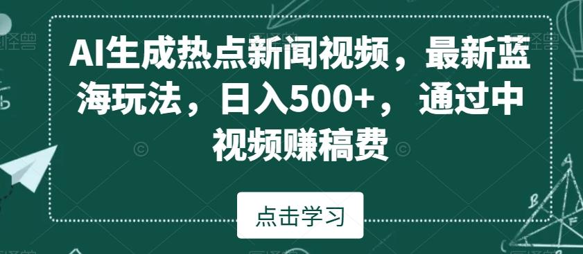 AI生成热点新闻视频，最新蓝海玩法，日入500+，通过中视频赚稿费【揭秘】-简创项目网