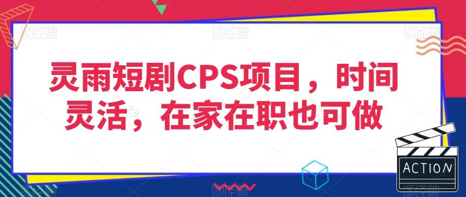 灵雨短剧CPS项目，时间灵活，在家在职也可做-简创项目网