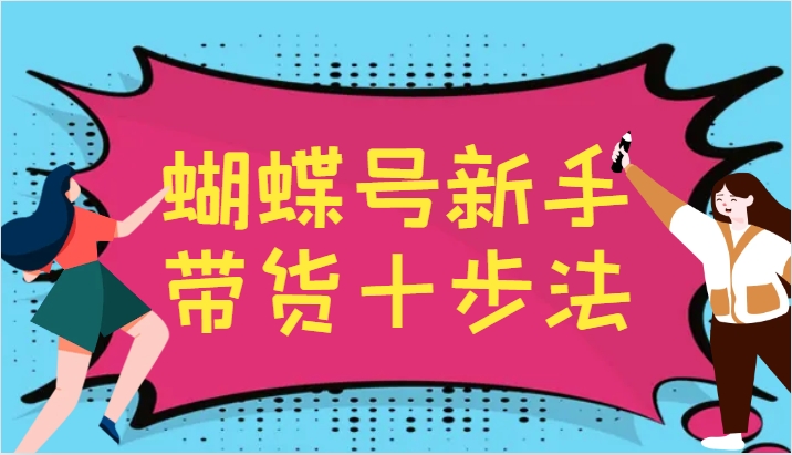 蝴蝶号新手带货十步法，建立自己的玩法体系，跟随平台变化不断更迭-简创项目网