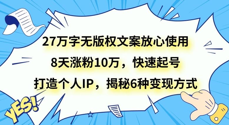 27万字无版权文案放心使用，8天涨粉10万，快速起号，打造个人IP，揭秘6种变现方式-简创项目网