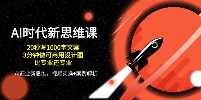 AI 时代新思维课，20秒写1000字文案/3分钟做可商用设计图/比专业还专业-简创项目网