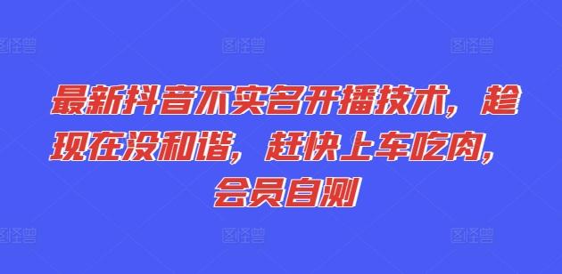 最新抖音不实名开播技术，趁现在没和谐，赶快上车吃肉，会员自测-简创项目网