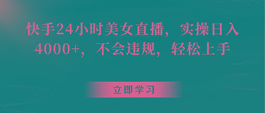 快手24小时美女直播，实操日入4000+，不会违规，轻松上手-简创项目网