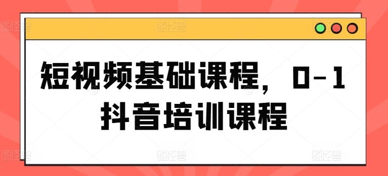 短视频基础课程，0-1抖音培训课程-简创项目网