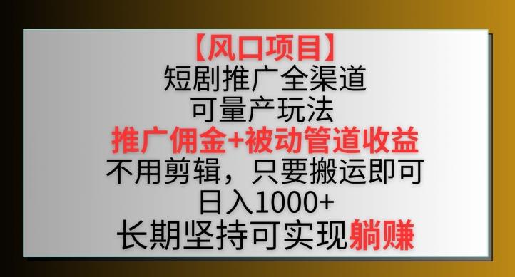 【风口项目】短剧推广全渠道最新双重收益玩法，推广佣金管道收益，不用剪辑，只要搬运即可【揭秘】-简创项目网