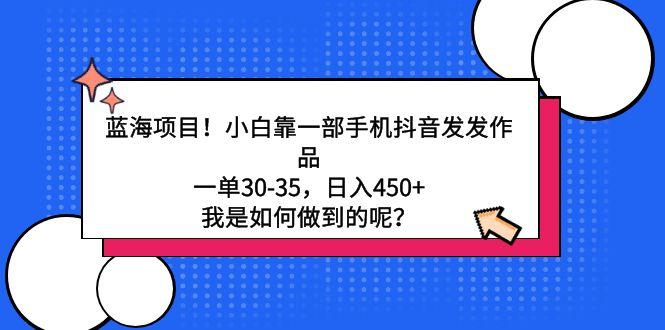蓝海项目！小白靠一部手机抖音发发作品，一单30-35，日入450+，我是如何…-简创项目网