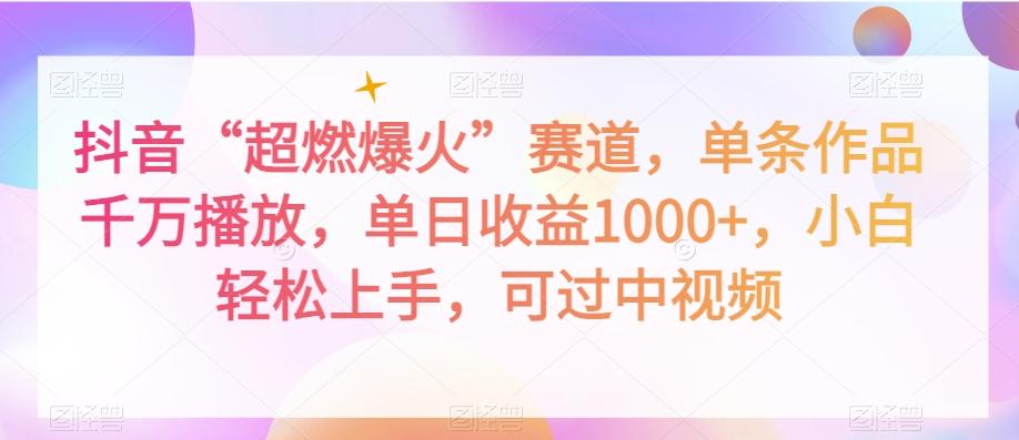 抖音“超燃爆火”赛道，单条作品千万播放，单日收益1000+，小白轻松上手，可过中视频【揭秘】-简创项目网