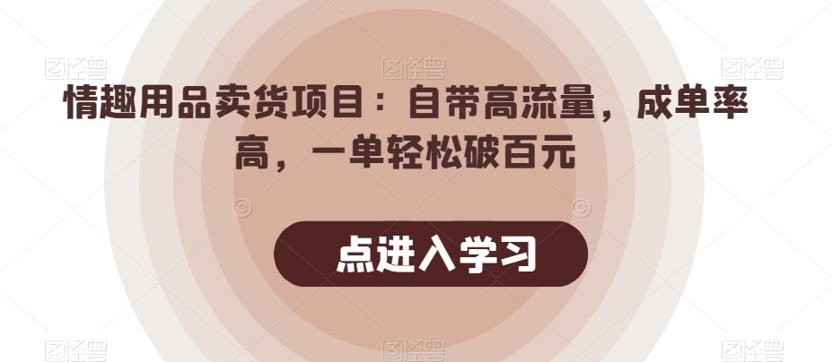 情趣用品卖货项目：自带高流量，成单率高，一单轻松破百元-简创项目网