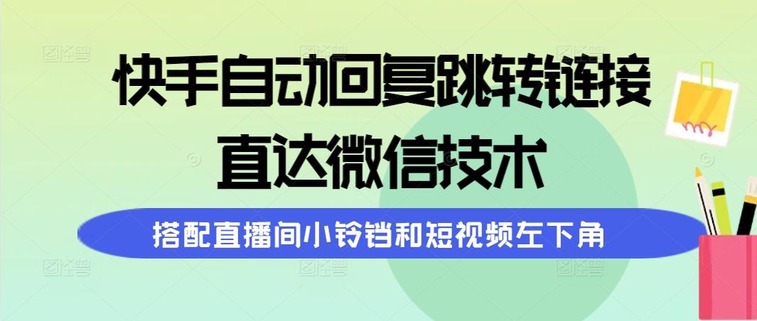 (9808期)快手自动回复跳转链接，直达微信技术，搭配直播间小铃铛和短视频左下角-简创项目网