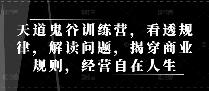 天道鬼谷训练营，看透规律，解读问题，揭穿商业规则，经营自在人生-简创项目网