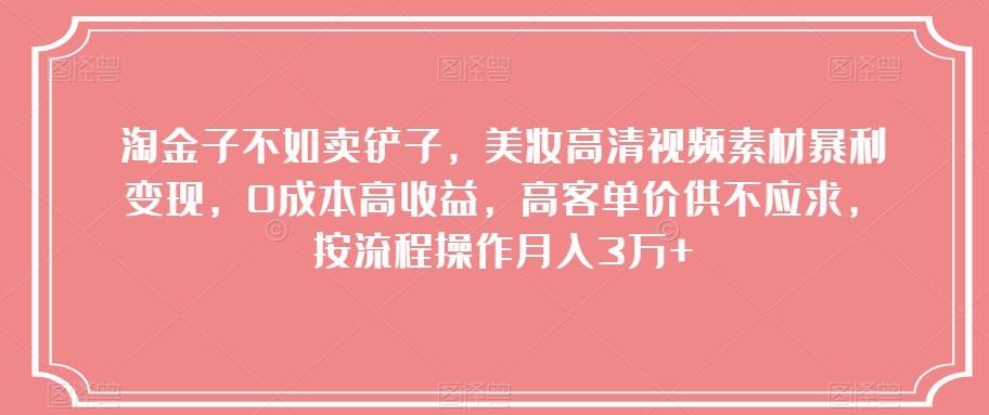 淘金子不如卖铲子，美妆高清视频素材暴利变现，0成本高收益，高客单价供不应求，按流程操作月入3万+【揭秘】-简创项目网