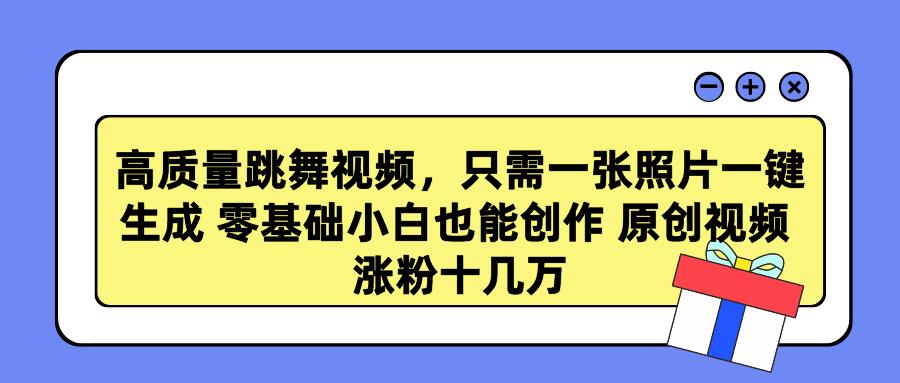 高质量跳舞视频，只需一张照片一键生成 零基础小白也能创作 原创视频 涨…-简创项目网