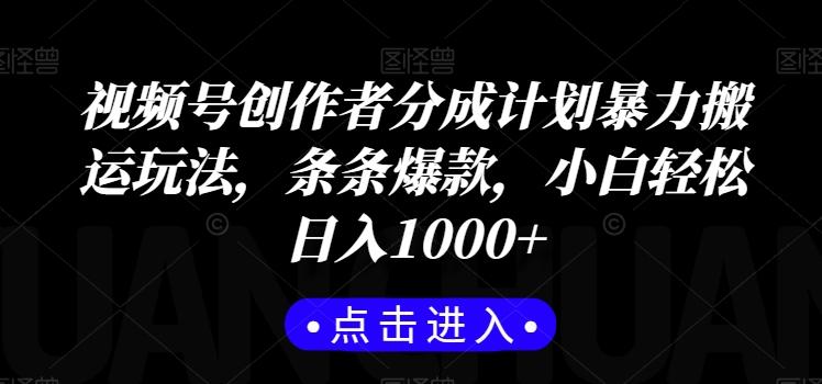 视频号创作者分成计划暴力搬运玩法，条条爆款，小白轻松日入1000+-简创项目网