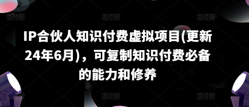 IP合伙人知识付费虚拟项目(更新24年6月)，可复制知识付费必备的能力和修养-简创项目网