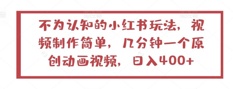 不为认知的小红书玩法，视频制作简单，几分钟一个原创动画视频，日入400+【揭秘】-简创项目网