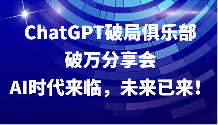 ChatGPT破局俱乐部破万分享会，AI时代来临，未来已来！-简创项目网