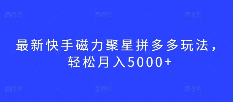 最新快手磁力聚星拼多多玩法，轻松月入5000+【揭秘】-简创项目网