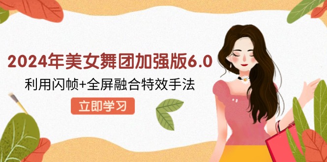 2024年美女舞团加强版6.0，利用闪帧+全屏融合特效手法，教程+素材+软件-简创项目网