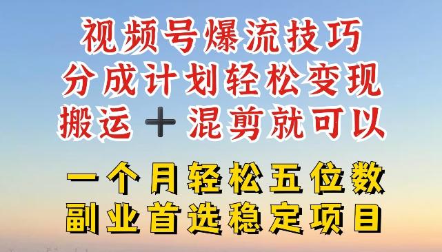 视频号爆流技巧，分成计划轻松变现，搬运 +混剪就可以，一个月轻松五位数稳定项目【揭秘】-简创项目网