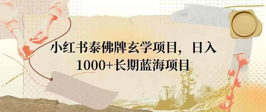 小红书泰佛牌玄学项目，日入1000+，打破传统，长期蓝海项目-简创项目网