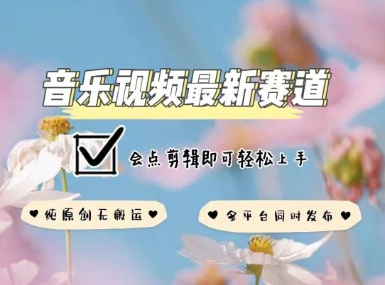 音乐视频赛道最新玩法，纯原创不违规，可所有平台同时发布，会点剪辑即可轻松拿捏【揭秘】-简创项目网