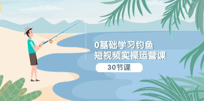 (9672期)0基础学习钓鱼短视频实操运营课：认知篇/定位篇/工具篇/内容篇/运营篇-简创项目网