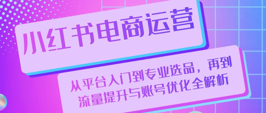 小红书电商运营：从平台入门到专业选品，再到流量提升与账号优化全解析-简创项目网