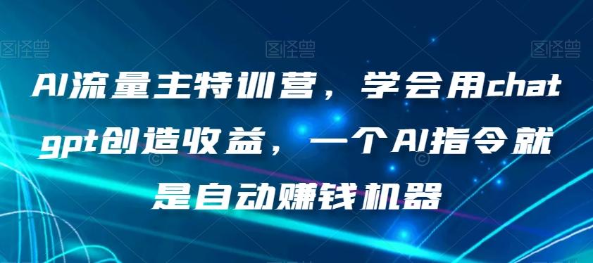 AI流量主特训营，学会用chatgpt创造收益，一个AI指令就是自动赚钱机器-简创项目网