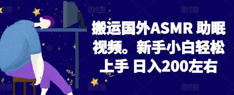 2024搬运国外ASMR 助眠视频，新手小白轻松上手 日入200左右【揭秘】-简创项目网