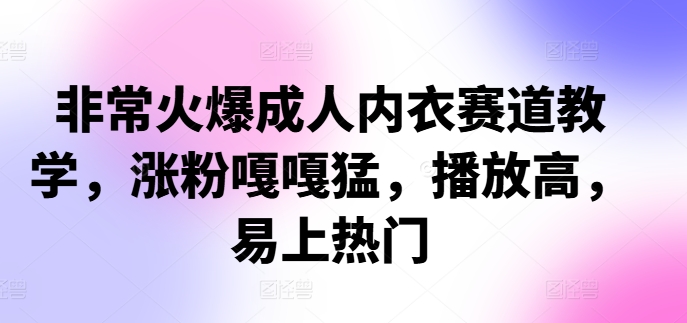 非常火爆成人内衣赛道教学，​涨粉嘎嘎猛，播放高，易上热门-简创项目网