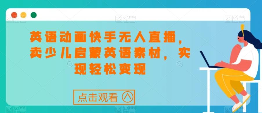 英语动画快手无人直播，卖少儿启蒙英语素材，实现轻松变现-简创项目网