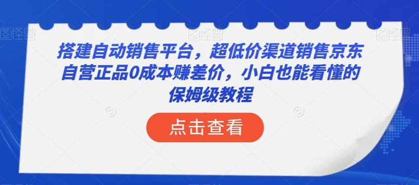 搭建自动销售平台，超低价渠道销售京东自营正品0成本赚差价，小白也能看懂的保姆级教程【揭秘】-简创项目网