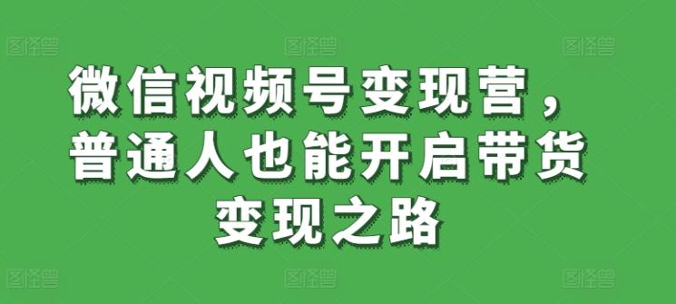 微信视频号变现营，普通人也能开启带货变现之路-简创项目网