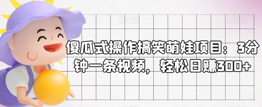 傻瓜式操作搞笑萌娃项目：3分钟一条视频，轻松日赚300+-简创项目网