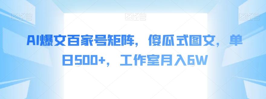 AI爆文百家号矩阵，傻瓜式图文，单日500+，工作室月入6W【揭秘】-简创项目网