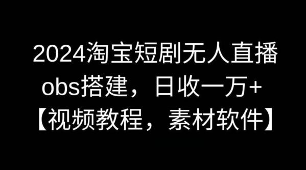 2024淘宝短剧无人直播，obs搭建，日收一万+【视频教程+素材+软件】【揭秘】-简创项目网
