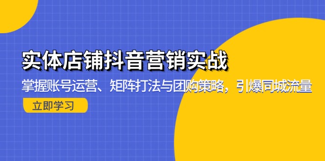 实体店铺抖音营销实战：掌握账号运营、矩阵打法与团购策略，引爆同城流量-简创项目网