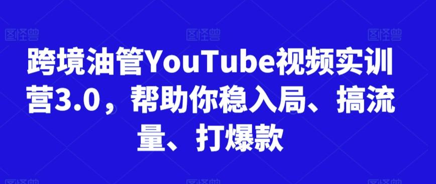 跨境油管YouTube视频实训营3.0，帮助你稳入局、搞流量、打爆款-简创项目网