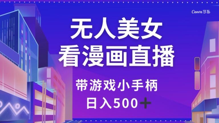 无人美女看漫画直播，带游戏小手柄，日入500+【揭秘】-简创项目网