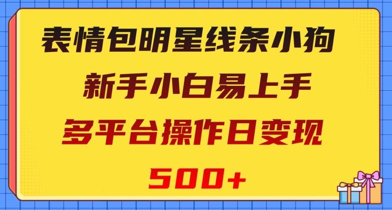 表情包明星线条小狗，新手小白易上手，多平台操作日变现500+【揭秘】-简创项目网